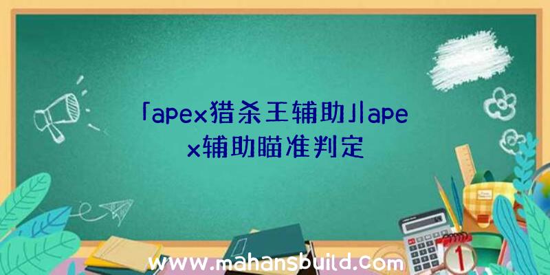 「apex猎杀王辅助」|apex辅助瞄准判定